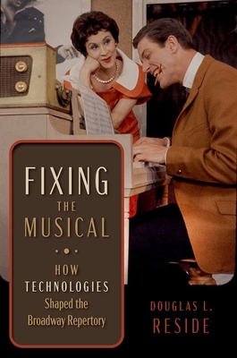 Fixing the Musical: How Technologies Shaped the Broadway Repertory - Reside, Douglas L