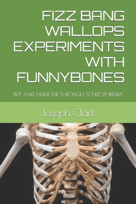 Fizz Bang Wallops Experiments with Funnybones: Wit and Humour Through Schizophrenia - Clark, Joseph