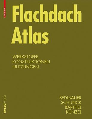 Flachdach Atlas: Werkstoffe, Konstruktionen, Nutzungen - Sedlbauer, Klaus, and Schunck, Eberhard, and Barthel, Rainer