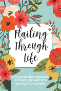 Flailing Through Life: A Mindfulness Journal and Memory Aid for Exhausted Women: Daily Prompt Notebook With Space For Gratitude, Self Care, and Reflection