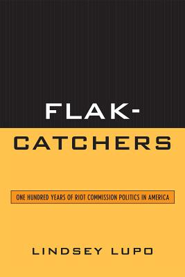 Flak-Catchers: One Hundred Years of Riot Commission Politics in America - Lupo, Lindsey