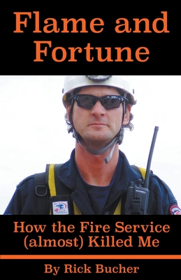 Flame and Fortune: How the Fire Service (almost) Killed Me - Bucher, Rick