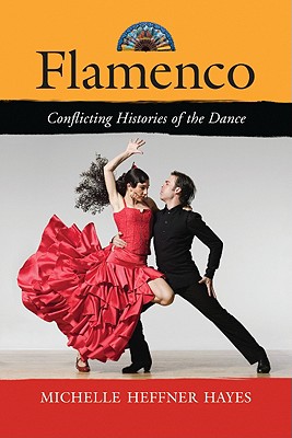 Flamenco: Conflicting Histories of the Dance - Hayes, Michelle Heffner