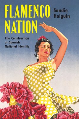 Flamenco Nation: The Construction of Spanish National Identity - Holguin, Sandie