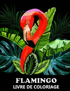 Flamingo Livre De Coloriage: Des motifs merveilleux de Flamingo ? colorier pour Enfants et Adolescents.