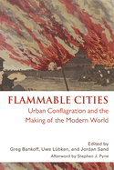 Flammable Cities: Urban Conflagration and the Making of the Modern World