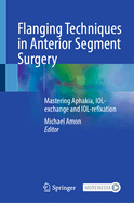 Flanging Techniques in Anterior Segment Surgery: Mastering Aphakia, IOL-exchange and IOL-refixation
