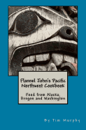Flannel John's Pacific Northwest Cookbook: Food from Alaska, Oregon and Washington