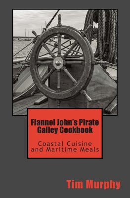 Flannel John's Pirate Galley Cookbook: Coastal Cuisine and Maritime Meals - Murphy, Tim, Dr.