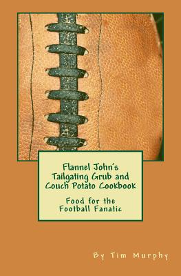 Flannel John's Tailgating Grub & Couch Potato Cookbook: Food for the Football Fanatic - Murphy, Tim