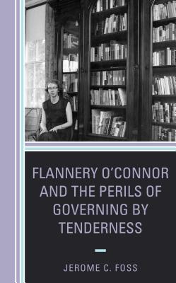 Flannery O'Connor and the Perils of Governing by Tenderness - Foss, Jerome C