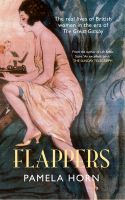 Flappers: The Real Lives of British Women in the Era of the Great Gatsby - Horn, Pamela