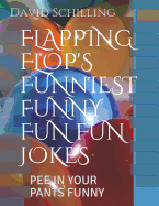 Flapping Flop's Funiest Funny Fun Fun Jokes: Pee in Your Pants Funny