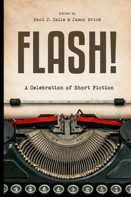 Flash!: 100 Stories by 100 Authors - Caile, Dani J (Editor), and Brick, Jason