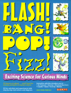 Flash! Bang! Pop! Fizz!: Exciting Science for Curious Minds
