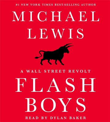 Flash Boys: A Wall Street Revolt - Lewis, Michael, Professor, PhD, and Baker, Dylan (Read by)