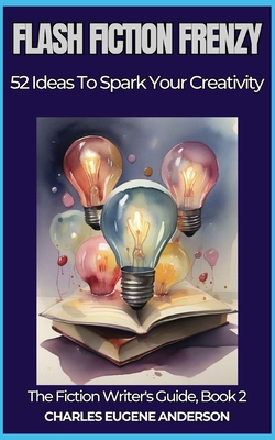 Flash Fiction Frenzy: 52 Ideas to Spark Your Creativity - Anderson, Charles Eugene