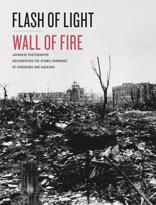 Flash of Light, Wall of Fire: Japanese Photographs Documenting the Atomic Bombings of Hiroshima and Nagasaki - Dolph Briscoe Center for American History, The