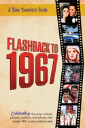 Flashback to 1967 - Celebrating the Pop Culture, People, Politics, and Places: From the Original Time-Traveler Flashback Series of Yearbooks - News Events, Pop Culture, Trivia, Educational Reference - a Gift for Anyone Born or Married in the Year 1967