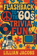 Flashback to the '60s Trivia Fun: 500 Trivia for Seniors on 1960s TV, Music, Movies, Politics & Science - Relive the Decade That Changed Everything