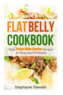 Flat belly cookbook: Easy Paleo Slow Cooker Recipes for Busy and Fit People - Stewart, Stephanie