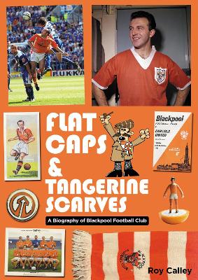 Flat Caps and Tangerine Scarves: A Biography of Blackpool Football Club - Calley, Roy
