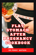 Flat Stomach After Pregnancy Cookbook: Delicious Homemade Recipes to Burn Belly Fat and Lose Weight After Giving Birth