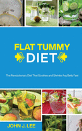 Flat Tummy Diet: The Revolutionary Diet That Soothes and Shrinks Any Belly Fast