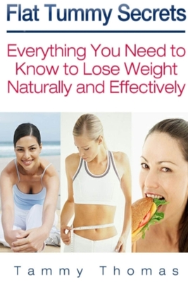 Flat Tummy Secrets: Everything You Need to Know to Lose Weight Naturally and Effectively - Thomas, Tammy