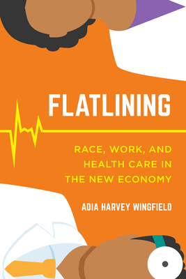 Flatlining: Race, Work, and Health Care in the New Economy - Wingfield, Adia Harvey