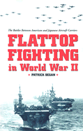 Flattop Fighting in World War II: The Battles Between American and Japanese Aircraft Carriers