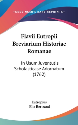 Flavii Eutropii Breviarium Historiae Romanae: In Usum Juventutis Scholasticase Adornatum (1762) - Eutropius, and Bertrand, Elie (Editor)