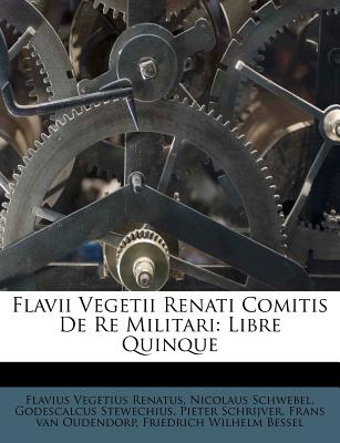 Flavii Vegetii Renati Comitis de Re Militari: Libre Quinque - Renatus, Flavius Vegetius, and Schwebel, Nicolaus, and Stewechius, Godescalcus