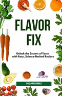 Flavor Fix: Unlock the Secrets of Taste with Easy, Science-Backed Recipes