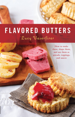 Flavored Butters: How to Make Them, Shape Them, and Use Them as Spreads, Toppings, and Sauces - Vaserfirer, Lucy