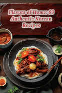 Flavors of Home: 83 Authentic Korean Recipes