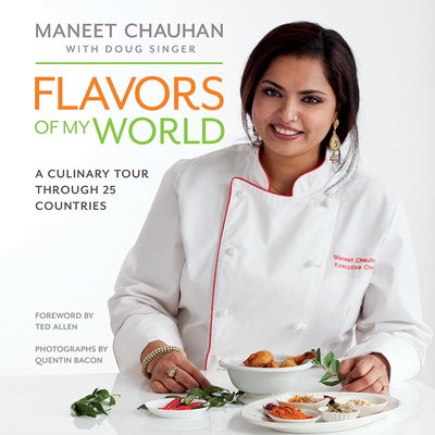 Flavors of My World: A Culinary Tour Through 25 Countries - Chauhan, Maneet, and Singer, Doug, and Bacon, Quentin (Photographer)