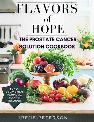 Flavours of Hope: The Prostate Cancer Solution Cookbook: Unlock the secret Power of Delicious Recipes for Treatment, Prevention, and For Optimal Health - Peterson, Irene