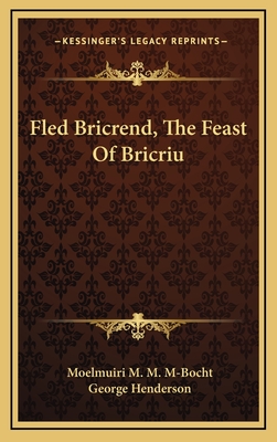 Fled Bricrend, the Feast of Bricriu - M-Bocht, Moelmuiri M M, and Henderson, George, Dr. (Editor)