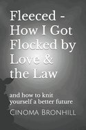 Fleeced - How I Got Flocked by Love & the Law: and how to knit yourself a better future