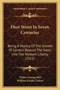Fleet Street In Seven Centuries: Being A History Of The Growth Of London Beyond The Walls Into The Western Liberty (1912)