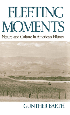 Fleeting Moments: Nature and Culture in American History - Barth, Gunther Paul