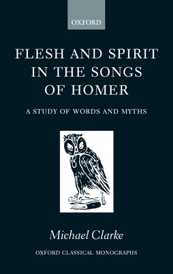 Flesh and Spirt in the Songs of Homer - Clarke, Michael
