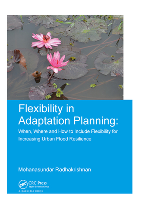 Flexibility in Adaptation Planning: When, Where and How to Include Flexibility for Increasing Urban Flood Resilience - Radhakrishnan, Mohanasundar