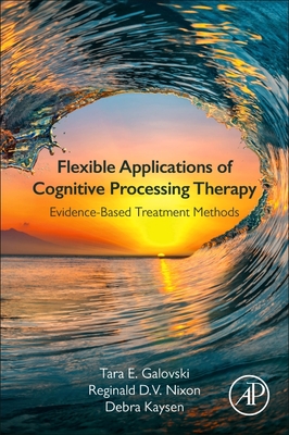 Flexible Applications of Cognitive Processing Therapy: Evidence-Based Treatment Methods - Galovski, Tara E., and Nixon, Reginald D.V., BA, M.Psych, PhD, and Kaysen, Debra, MA, PhD