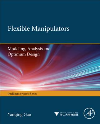 Flexible Manipulators: Modeling, Analysis and Optimum Design - Gao, Yanqing, and Wang, Fei-Yue, and Zhao, Zhi-Quan
