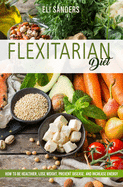 Flexitarian Diet: How to Be Healthier, Lose Weight, Prevent Disease, and Increase Energy