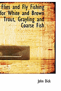 Flies and Fly Fishing for White and Brown Trout, Grayling and Coarse Fish