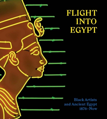 Flight into Egypt: Black Artists and Ancient Egypt, 1876-Now - Tommasino, Akili, and Myers Achi, Andrea (Contributions by), and Best, Makeda Djata (Contributions by)