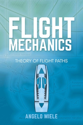 Flight Mechanics: Theory of Flight Paths - Miele, Angelo